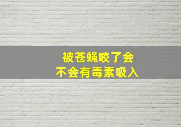 被苍蝇咬了会不会有毒素吸入