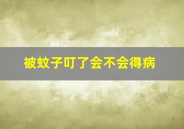 被蚊子叮了会不会得病