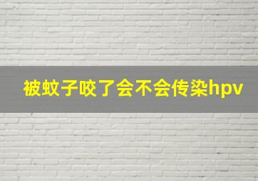 被蚊子咬了会不会传染hpv