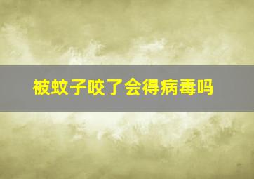 被蚊子咬了会得病毒吗