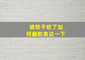 被蚊子咬了如何幽默表达一下