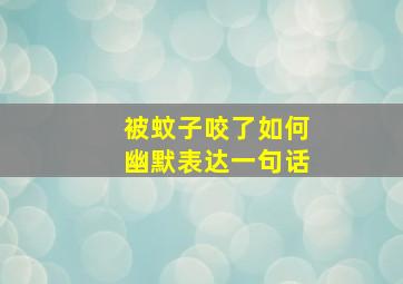 被蚊子咬了如何幽默表达一句话