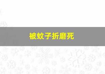 被蚊子折磨死