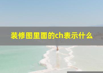 装修图里面的ch表示什么