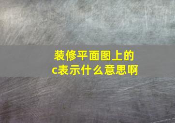 装修平面图上的c表示什么意思啊