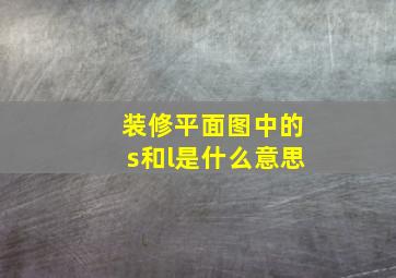 装修平面图中的s和l是什么意思