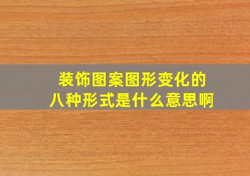 装饰图案图形变化的八种形式是什么意思啊