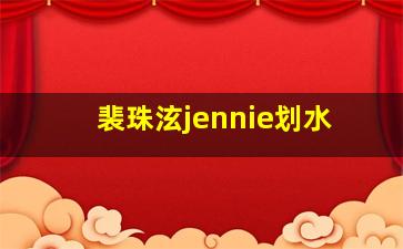 裴珠泫jennie划水