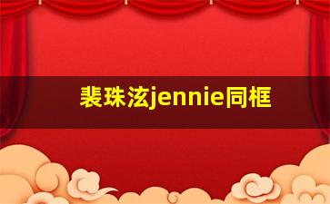 裴珠泫jennie同框