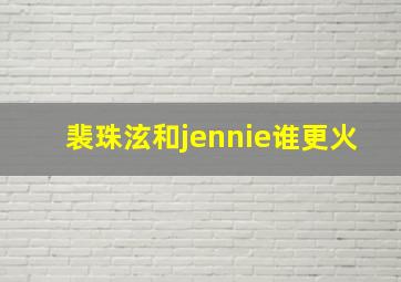 裴珠泫和jennie谁更火