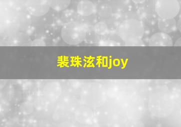 裴珠泫和joy