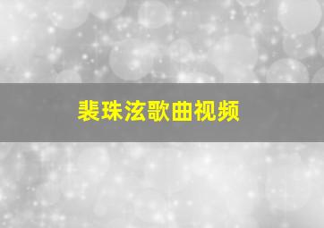 裴珠泫歌曲视频