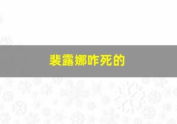 裴露娜咋死的