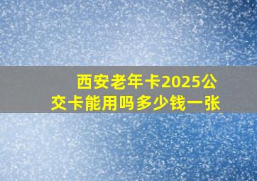 西安老年卡2025公交卡能用吗多少钱一张