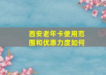 西安老年卡使用范围和优惠力度如何