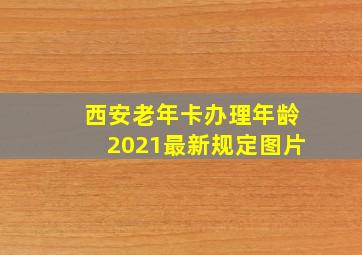 西安老年卡办理年龄2021最新规定图片