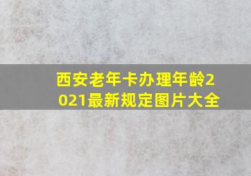 西安老年卡办理年龄2021最新规定图片大全