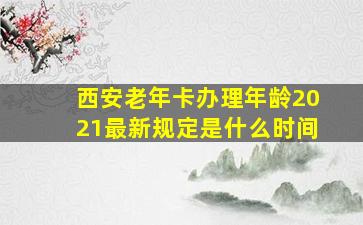 西安老年卡办理年龄2021最新规定是什么时间