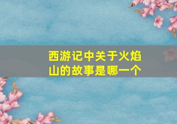 西游记中关于火焰山的故事是哪一个