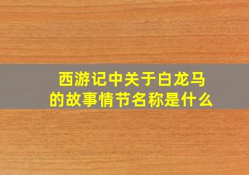 西游记中关于白龙马的故事情节名称是什么