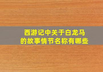 西游记中关于白龙马的故事情节名称有哪些