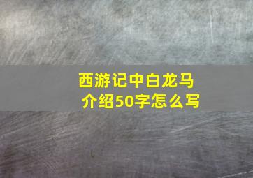 西游记中白龙马介绍50字怎么写