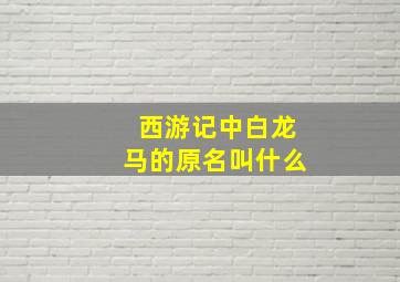 西游记中白龙马的原名叫什么