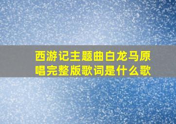 西游记主题曲白龙马原唱完整版歌词是什么歌