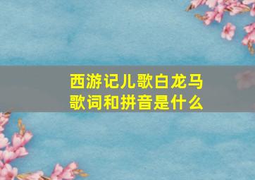 西游记儿歌白龙马歌词和拼音是什么