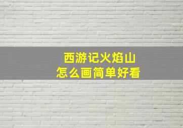 西游记火焰山怎么画简单好看