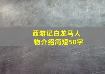 西游记白龙马人物介绍简短50字