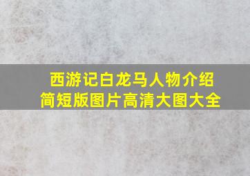 西游记白龙马人物介绍简短版图片高清大图大全