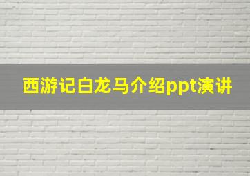 西游记白龙马介绍ppt演讲