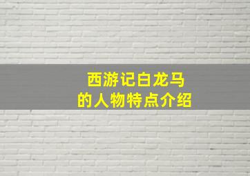 西游记白龙马的人物特点介绍