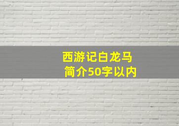 西游记白龙马简介50字以内