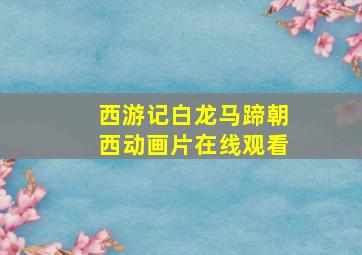 西游记白龙马蹄朝西动画片在线观看