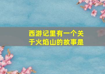 西游记里有一个关于火焰山的故事是