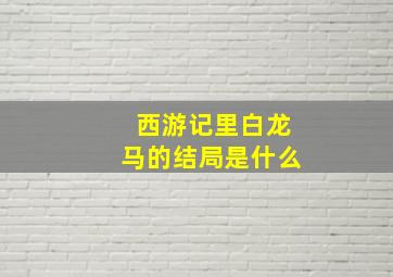 西游记里白龙马的结局是什么