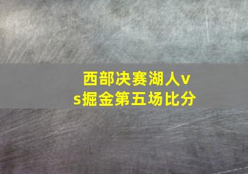 西部决赛湖人vs掘金第五场比分