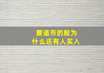 要退市的股为什么还有人买入