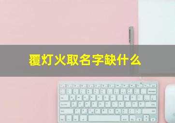 覆灯火取名字缺什么