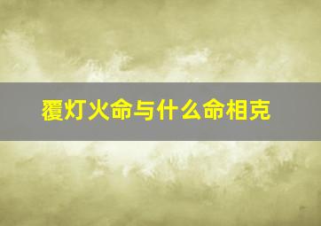 覆灯火命与什么命相克