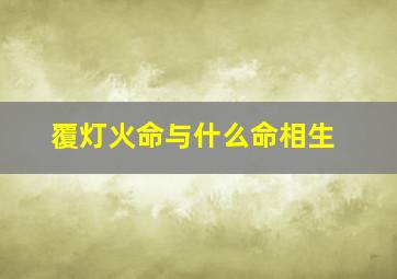 覆灯火命与什么命相生