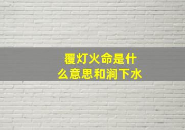 覆灯火命是什么意思和涧下水