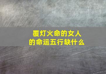 覆灯火命的女人的命运五行缺什么