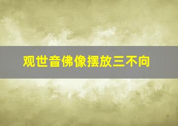 观世音佛像摆放三不向