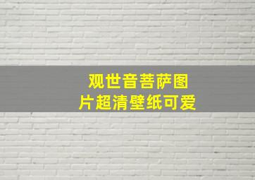 观世音菩萨图片超清壁纸可爱