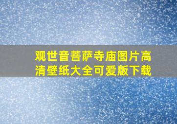 观世音菩萨寺庙图片高清壁纸大全可爱版下载