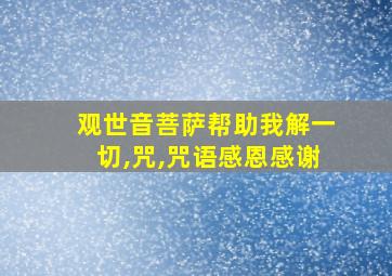 观世音菩萨帮助我解一切,咒,咒语感恩感谢