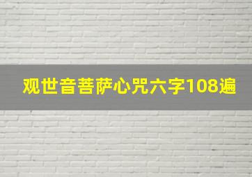 观世音菩萨心咒六字108遍